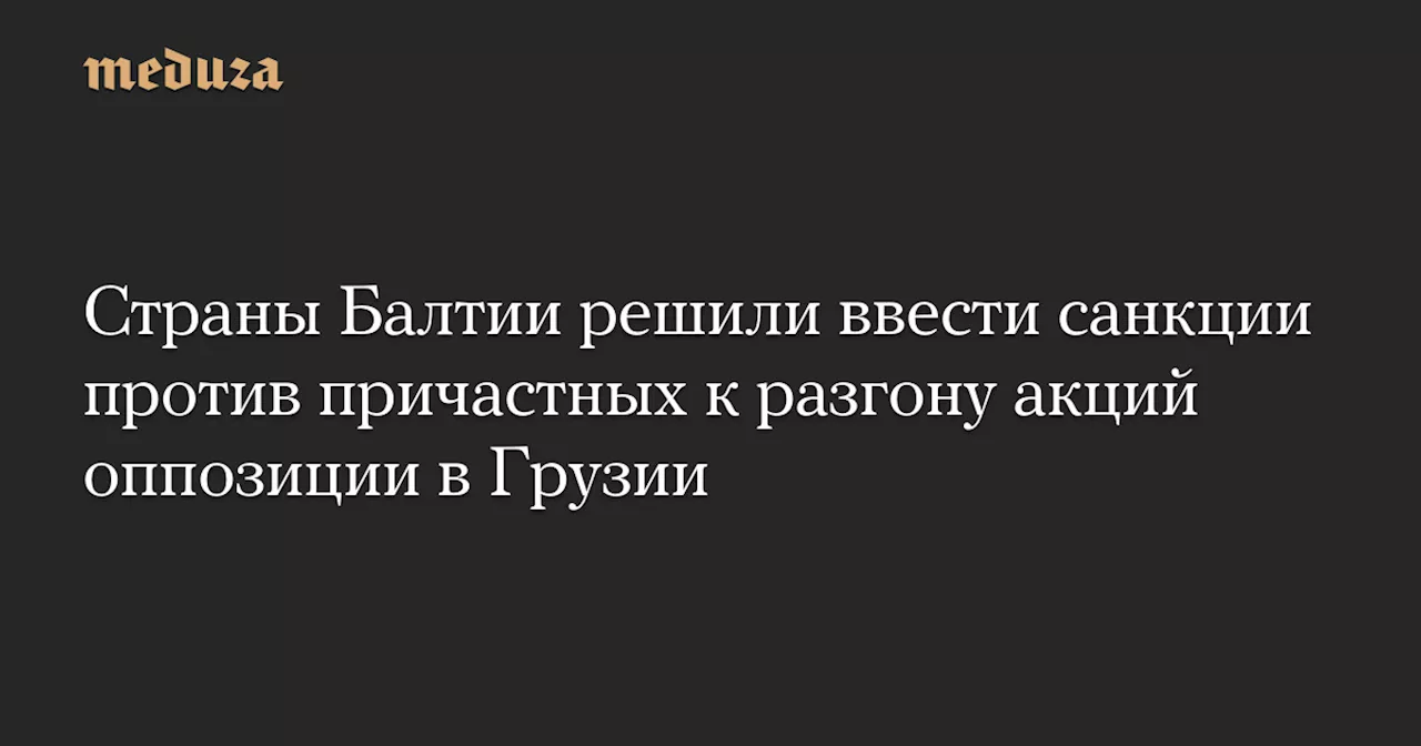 Страны Балтии решили ввести санкции против причастных к разгону акций оппозиции в Грузии