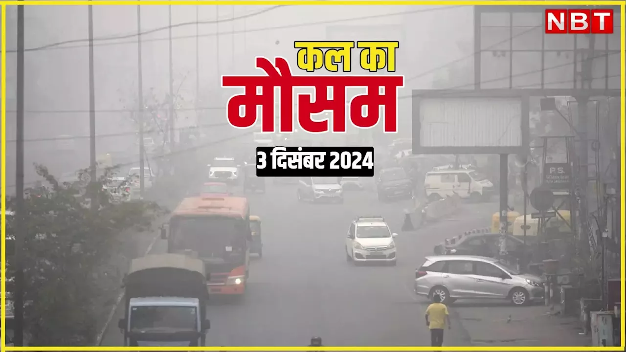 कल का मौसम 03 दिसंबर 2024: कोहरे-ठंड के साथ इन राज्यों में हो सकती है बारिश, पढ़े मौसम विभाग ने क्या बताया