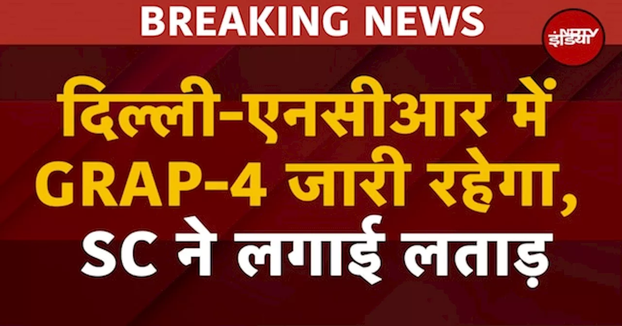 BREAKING: Delhi NCR में GRAP-4 जारी रहेगा, Supreme Court ने Pollution पर आज भी लगाई लताड़