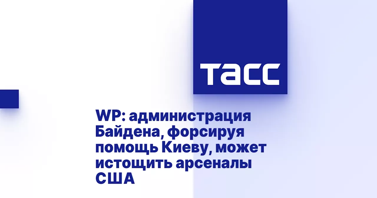 Администрация Байдена может истощить запасы вооружения, помогая Украине