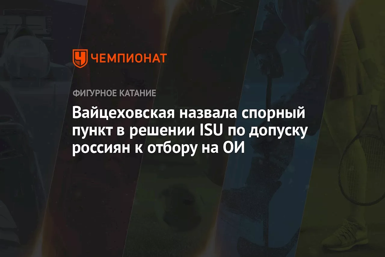 Вайцеховская назвала спорный пункт в решении ISU по допуску россиян к отбору на ОИ