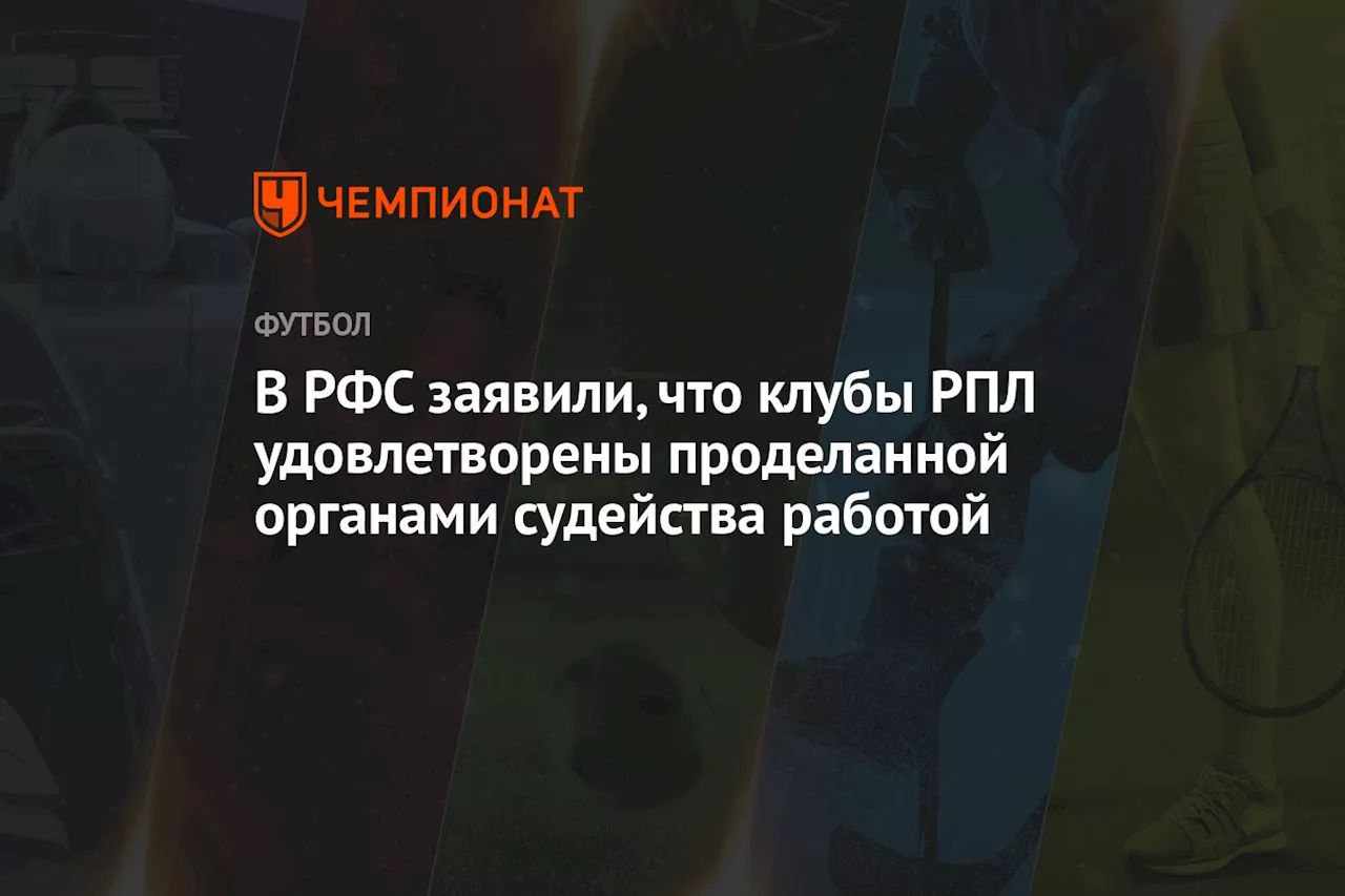 В РФС заявили, что клубы РПЛ удовлетворены проделанной органами судейства работой