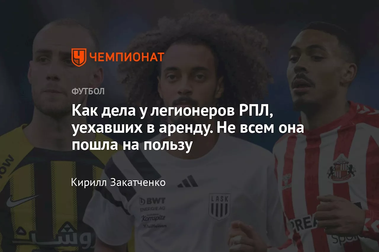 Как дела у легионеров РПЛ, уехавших в аренду. Не всем она пошла на пользу