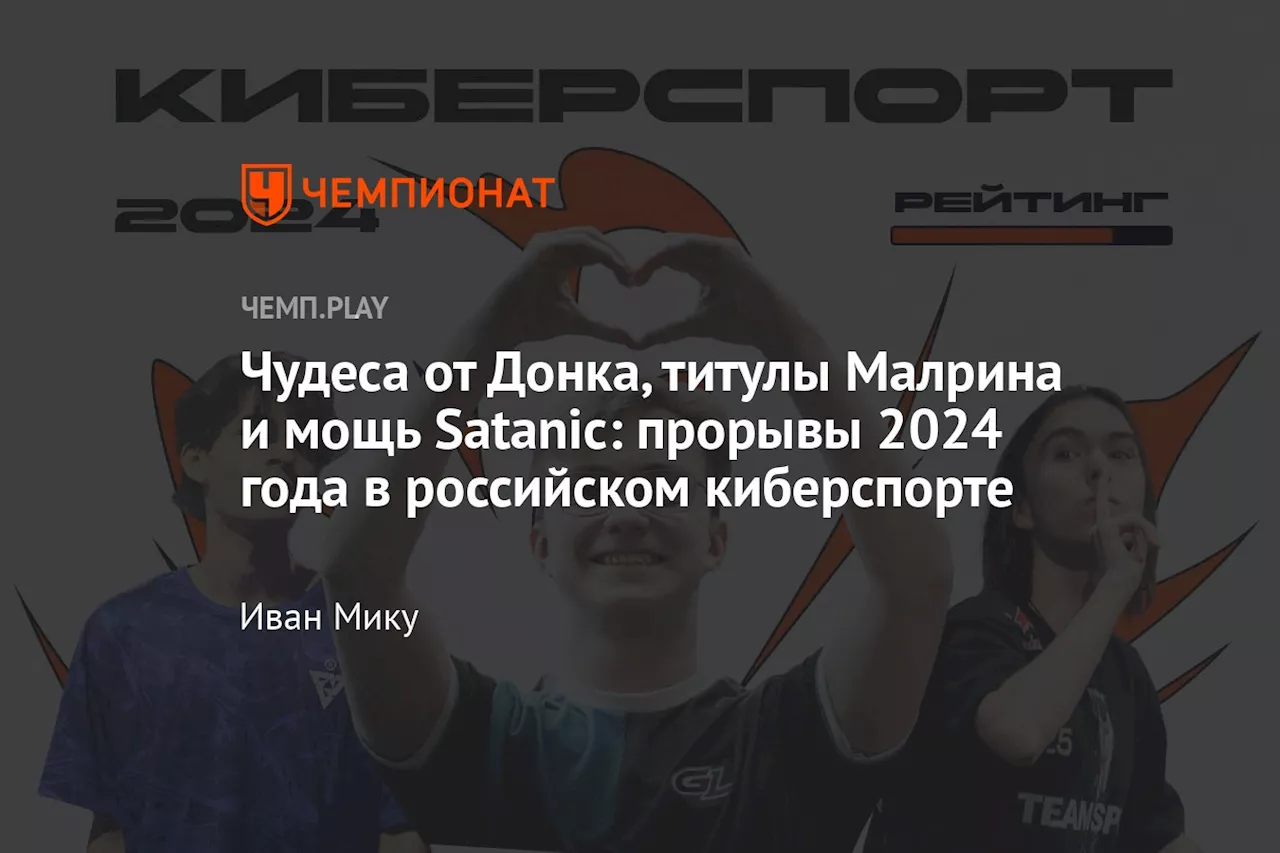 Чудеса от Донка, титулы Малрина и мощь Satanic: прорывы 2024 года в российском киберспорте