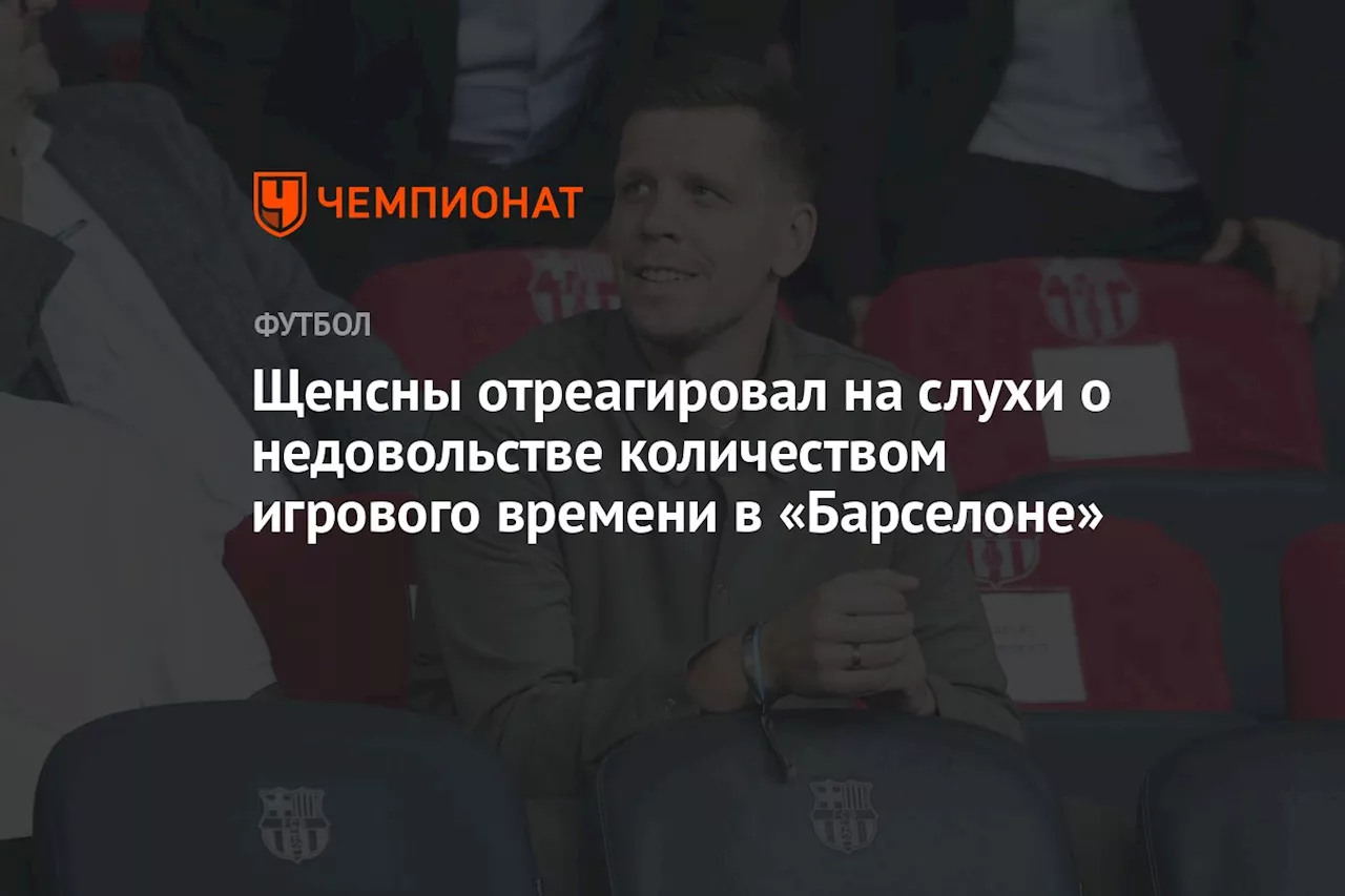 Щенсны отреагировал на слухи о недовольстве количеством игрового времени в «Барселоне»