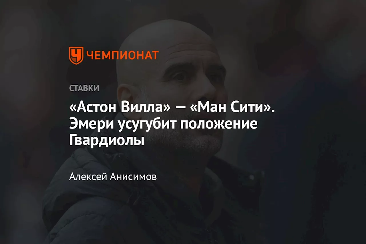 «Астон Вилла» — «Ман Сити». Эмери усугубит положение Гвардиолы