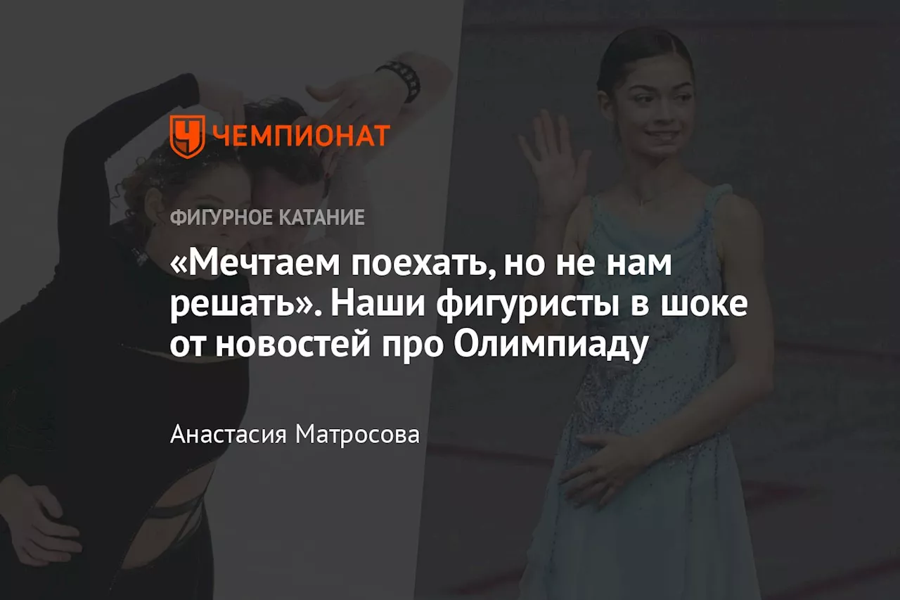 «Мечтаем поехать, но не нам решать». Наши фигуристы в шоке от новостей про Олимпиаду