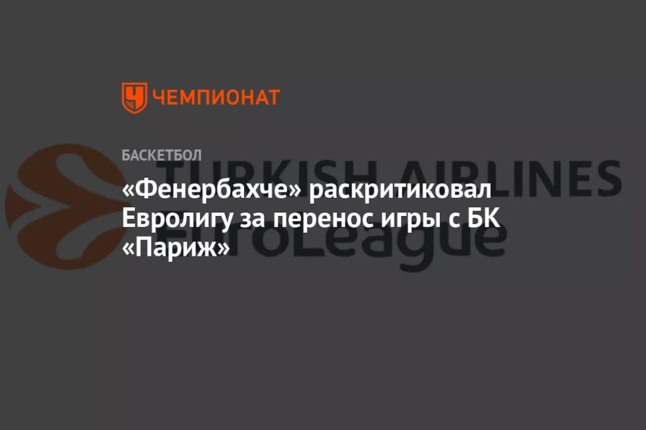 «Фенербахче» раскритиковал Евролигу за перенос игры с БК «Париж»