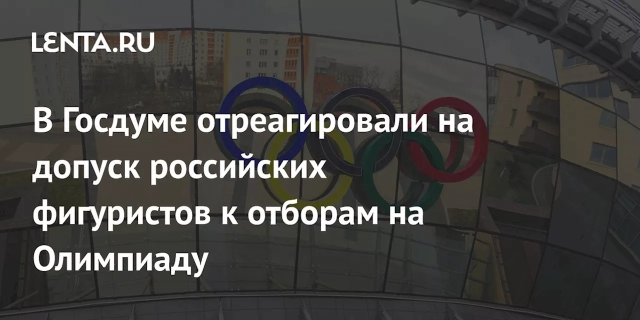 В Госдуме отреагировали на допуск российских фигуристов к отборам на Олимпиаду