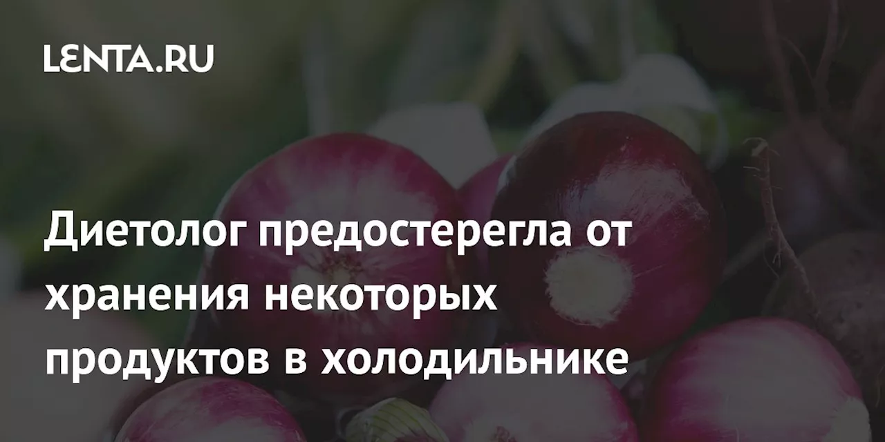 Диетолог предостерегла от хранения некоторых продуктов в холодильнике