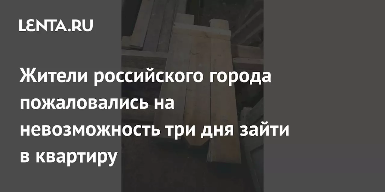 Жители российского города пожаловались на невозможность три дня зайти в квартиру