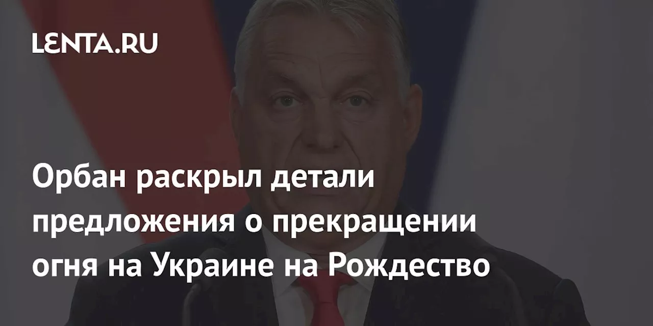 Орбан раскрыл детали предложения о прекращении огня на Украине на Рождество