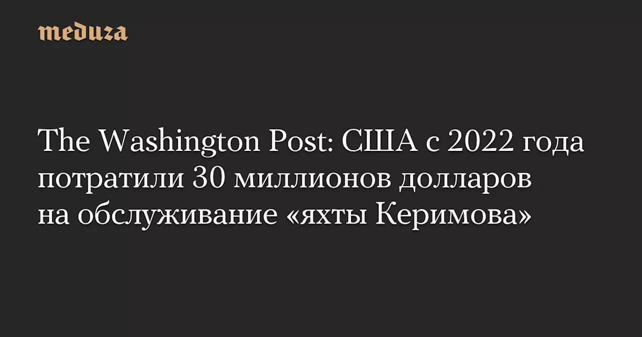 США потратили 30 миллионов долларов на обслуживание яхты, предположительно принадлежащей Керимову