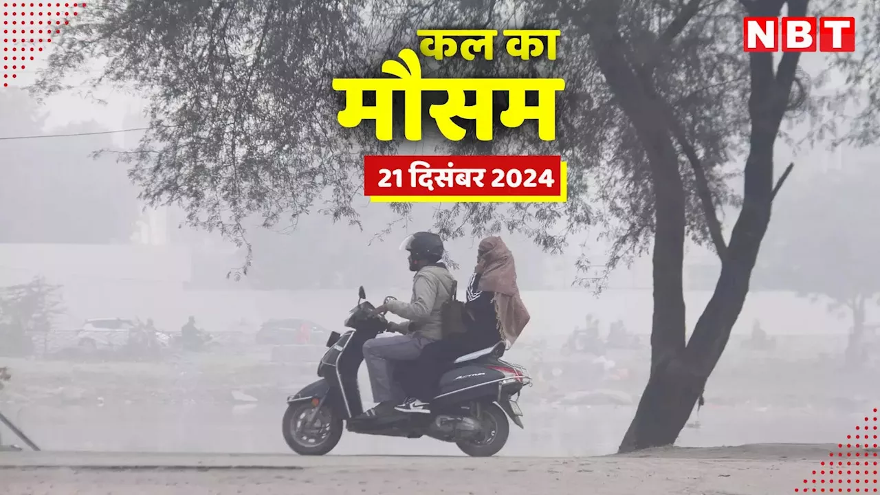 कल का मौसम 21 दिसंबर 2024: दिल्ली-NCR में धुंध के साथ कड़ाके की ठंड, दक्षिण भारत में बारिश, जानें अपने शहर का मौसम