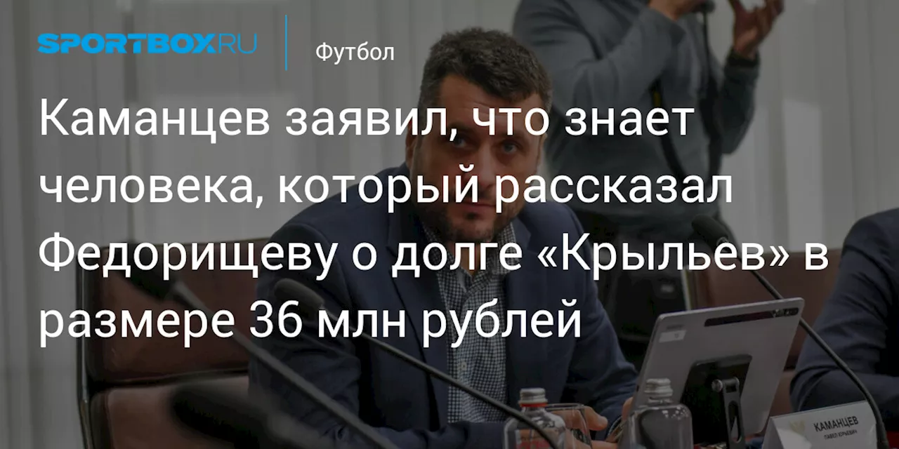 Каманцев заявил, что знает человека, который рассказал Федорищеву о долге «Крыльев» в размере 36 млн рублей