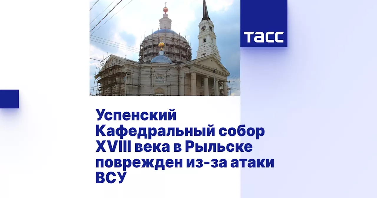 Успенский Кафедральный собор XVIII века в Рыльске поврежден из-за атаки ВСУ