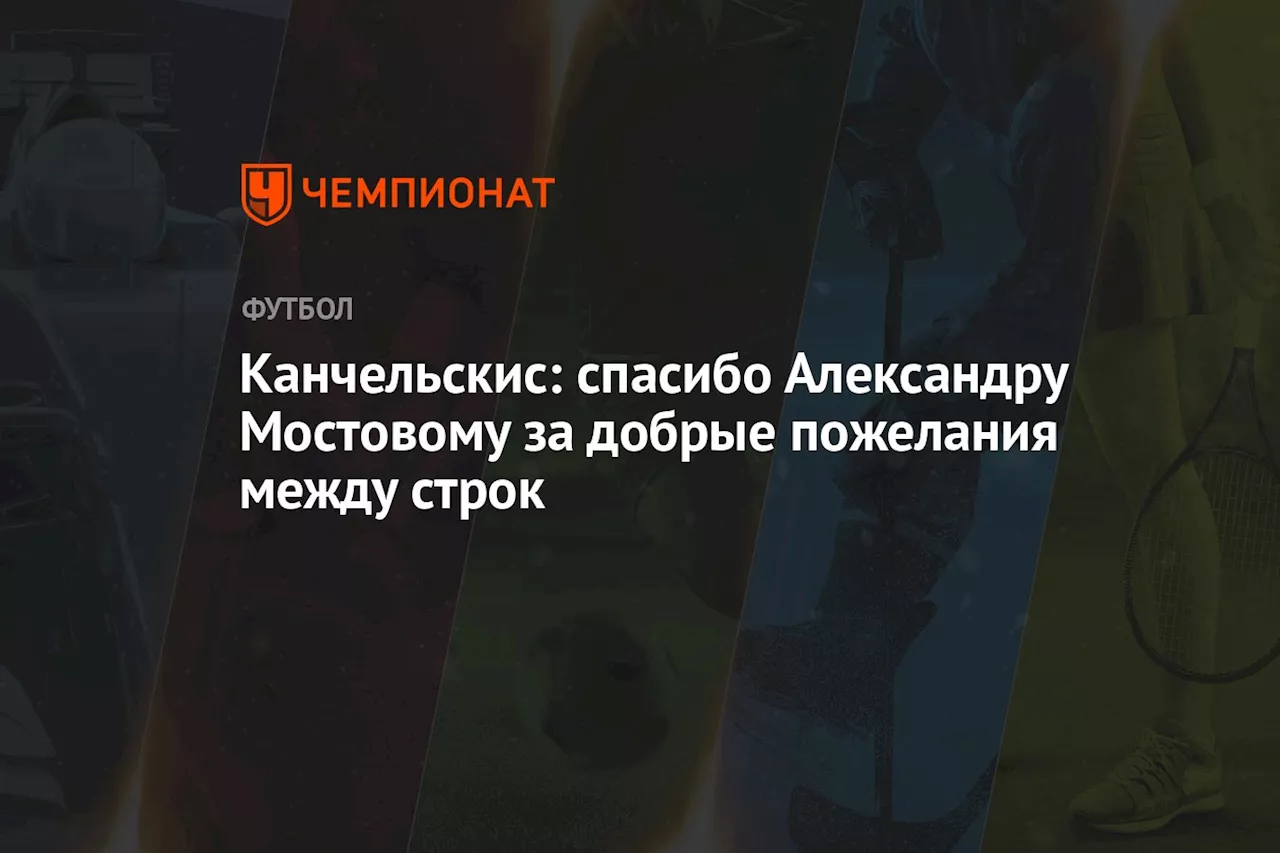 Канчельскис: спасибо Александру Мостовому за добрые пожелания между строк