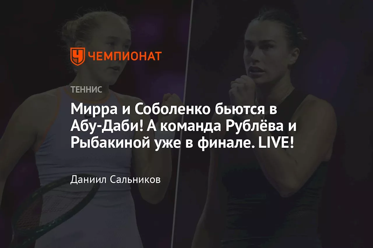 Мирра и Соболенко бьются в Абу-Даби! А команда Рублёва и Рыбакиной уже в финале. LIVE!