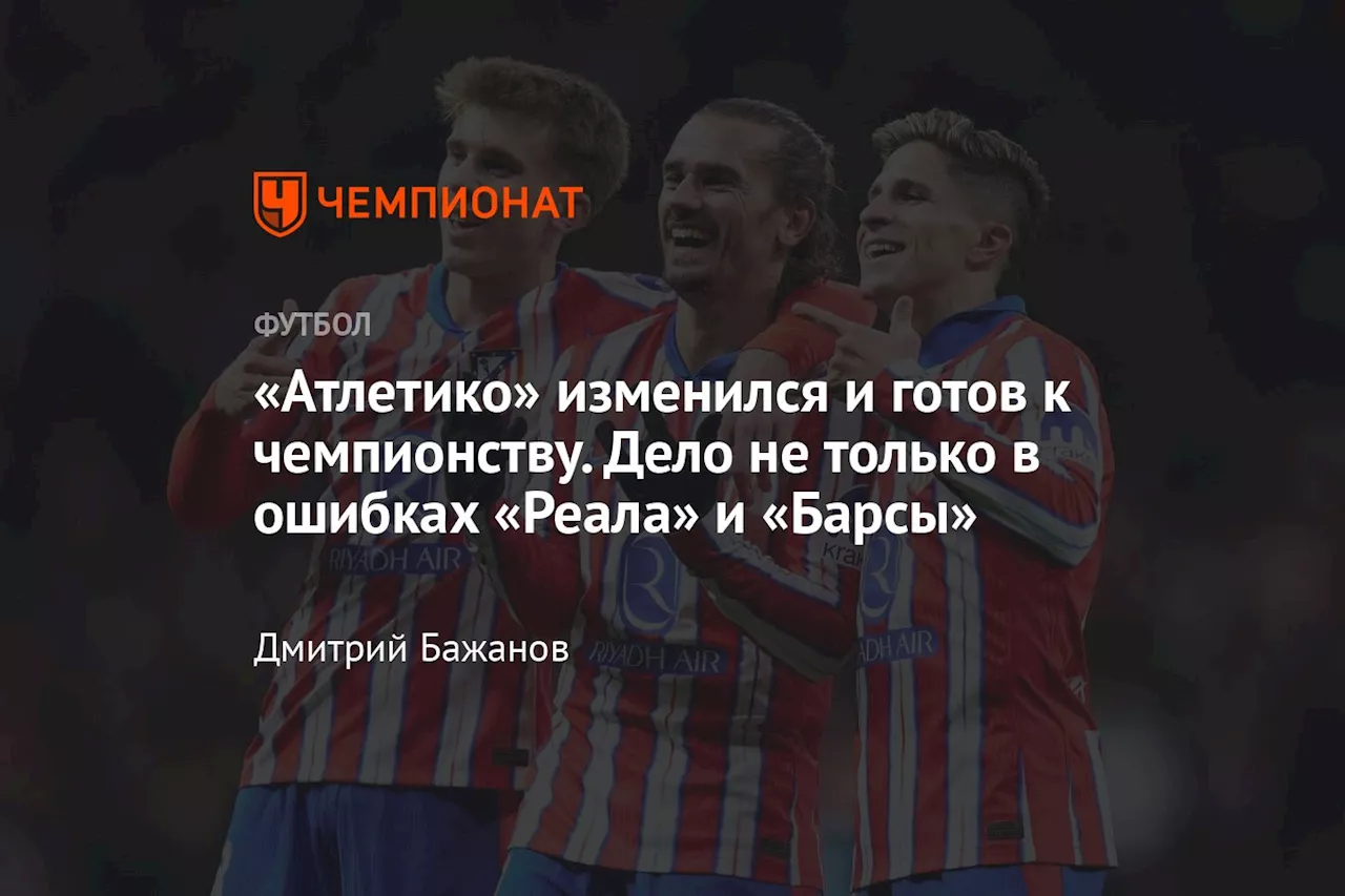 «Атлетико» изменился и готов к чемпионству. Дело не только в ошибках «Реала» и «Барсы»