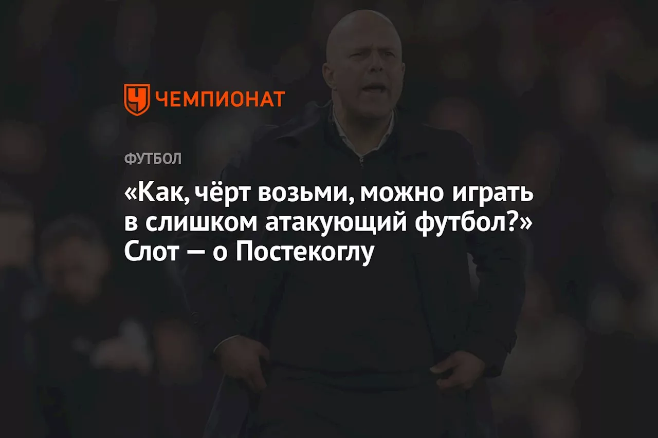 «Как, чёрт возьми, можно играть в слишком атакующий футбол?» Слот — о Постекоглу