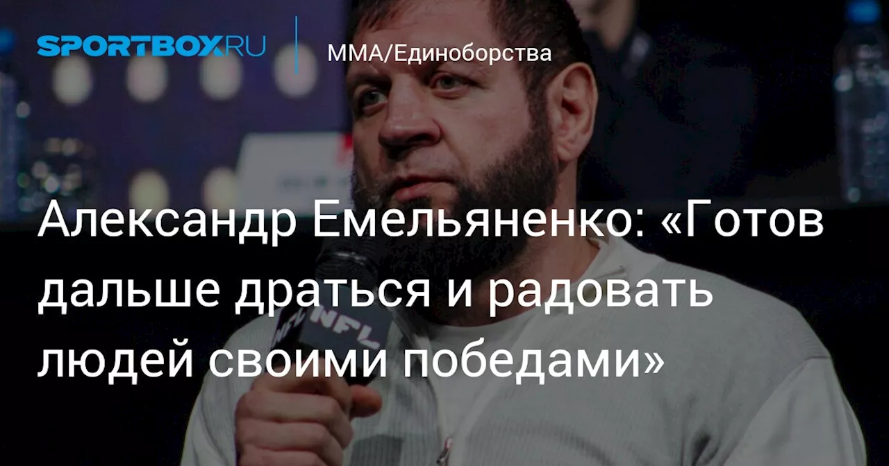 Александр Емельяненко: «Готов дальше драться и радовать людей своими победами»