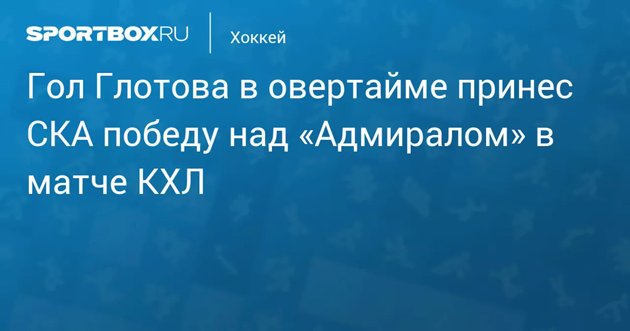 Гол Глотова в овертайме принес СКА победу над «Адмиралом» в матче КХЛ