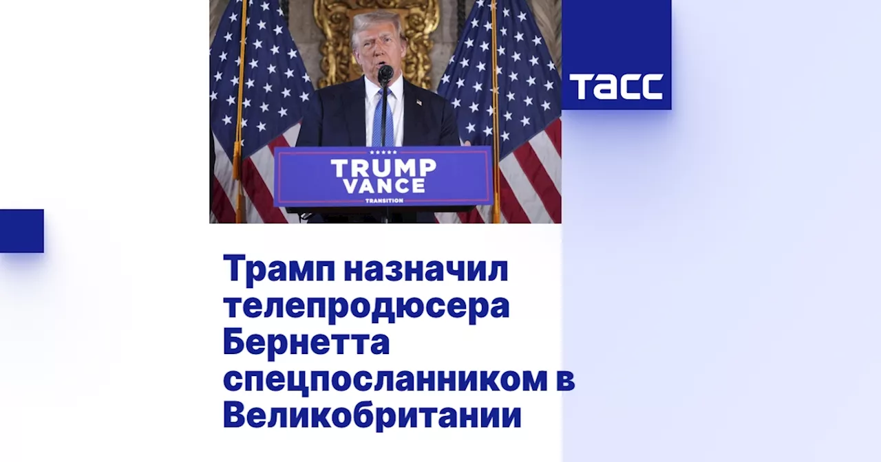 Трамп назначил телепродюсера Бернетта спецпосланником в Великобритании