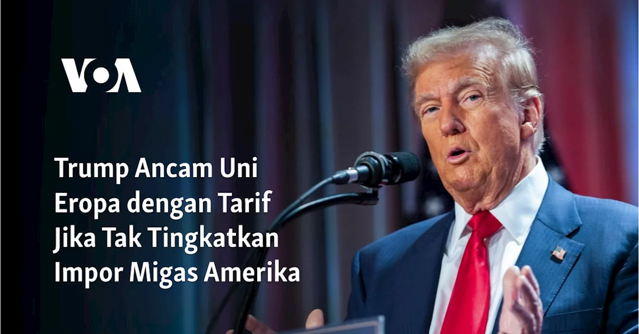 Trump Ancam Uni Eropa dengan Tarif Jika Tak Tingkatkan Impor Migas Amerika