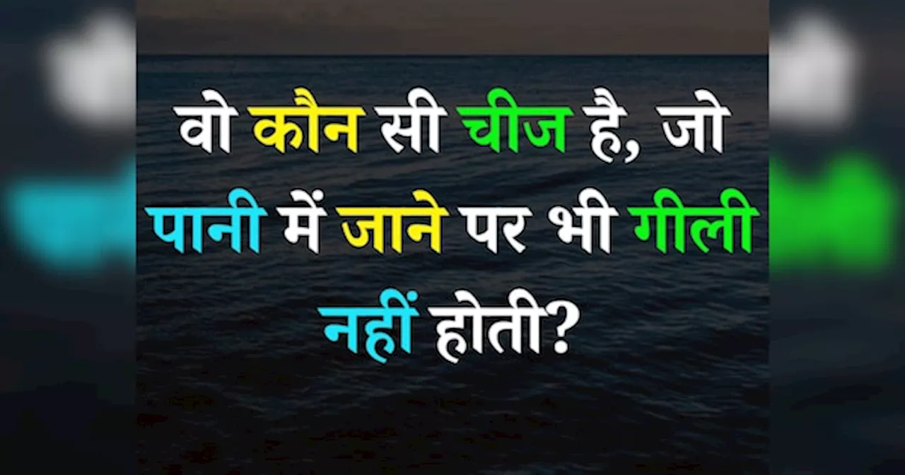 Quiz: वो कौन सी चीज है, जो पानी में जाने पर भी गीली नहीं होती?