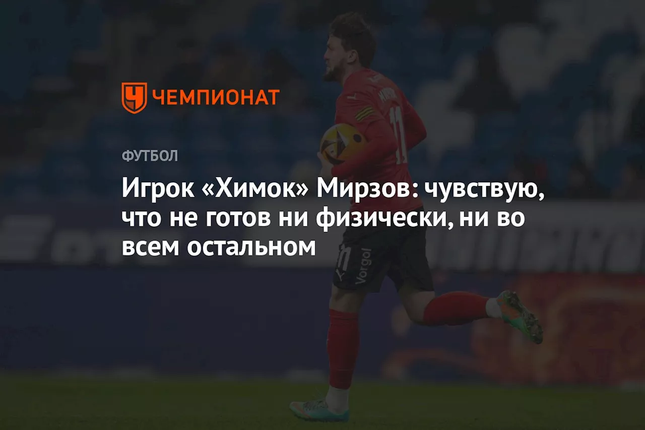 Игрок «Химок» Мирзов: чувствую, что не готов ни физически, ни во всем остальном