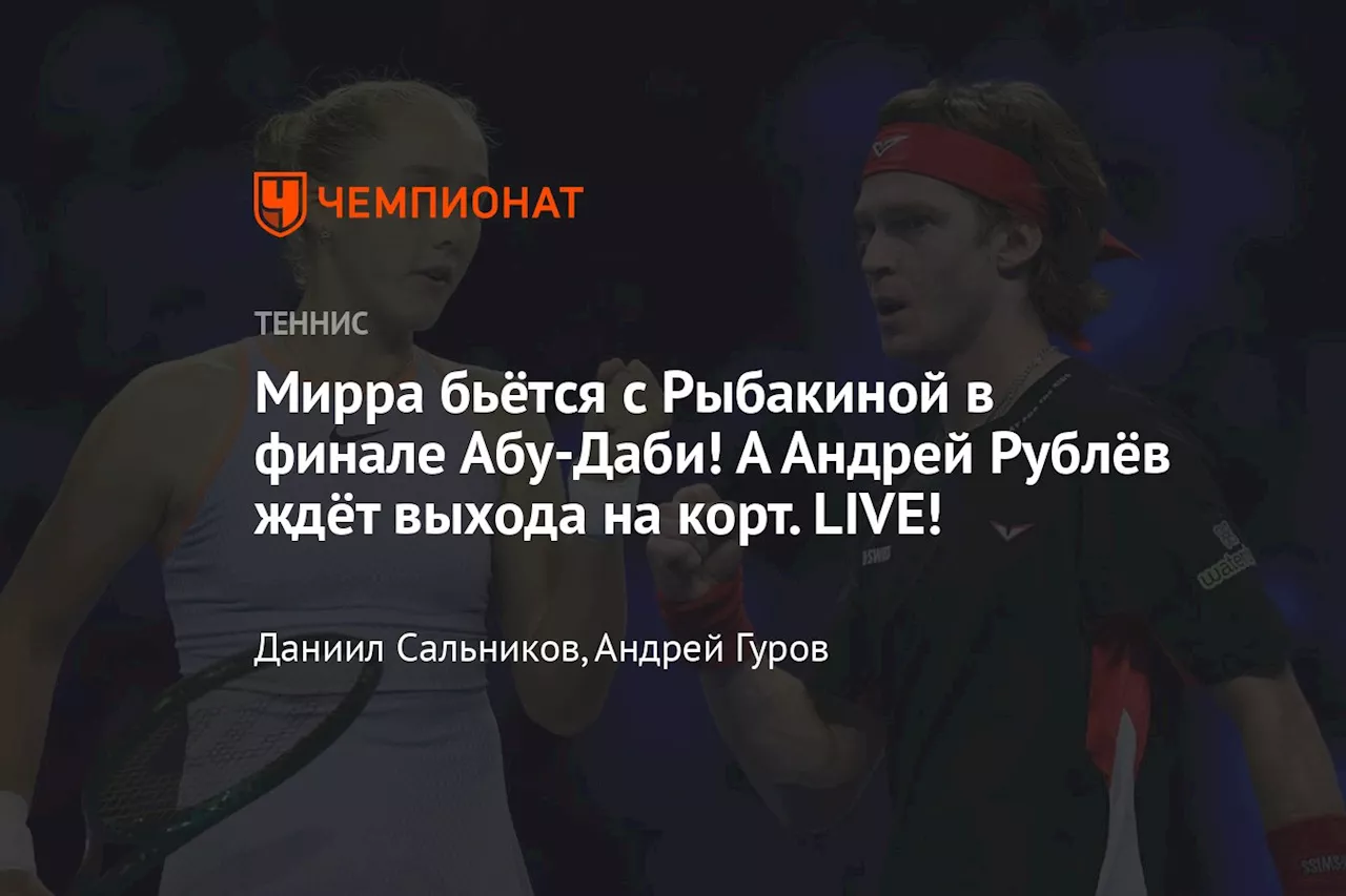 Мирра бьётся с Рыбакиной в финале Абу-Даби! А Андрей Рублёв ждёт выхода на корт. LIVE!