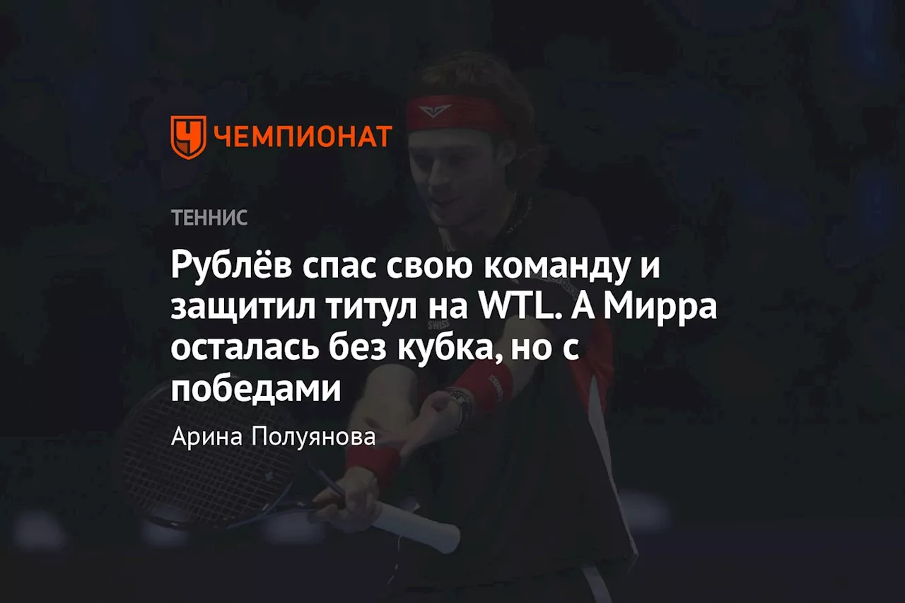 Рублёв спас свою команду и защитил титул на WTL. А Мирра осталась без кубка, но с победами