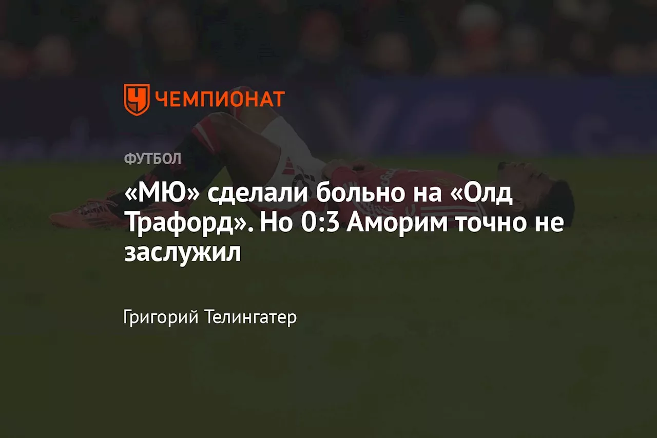 «МЮ» сделали больно на «Олд Трафорд». Но 0:3 Аморим точно не заслужил