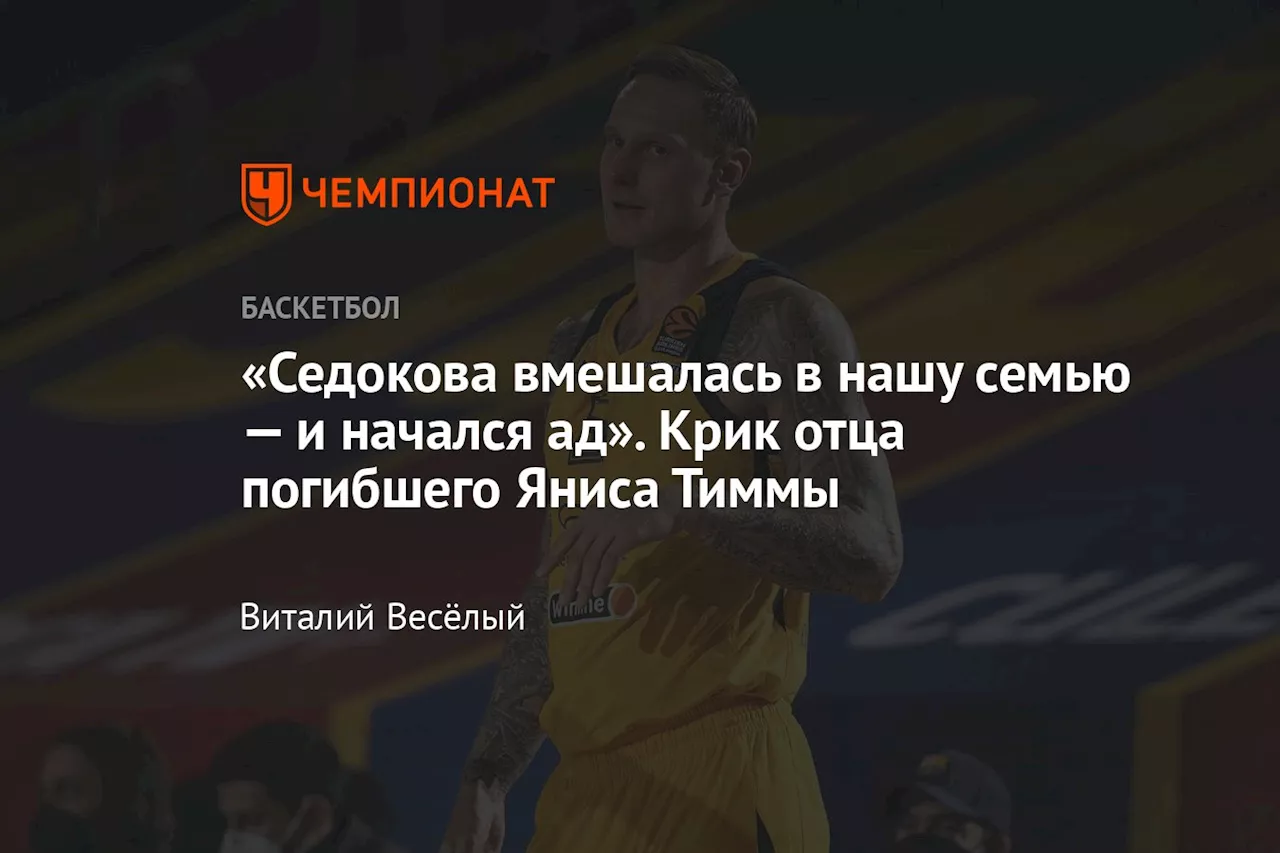 «Седокова вмешалась в нашу семью — и начался ад». Крик отца погибшего Яниса Тиммы