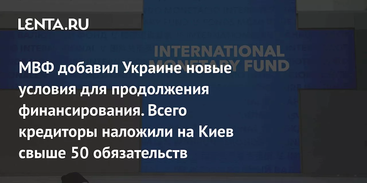 МВФ добавил Украине новые условия для продолжения финансирования. Всего кредиторы наложили на Киев свыше 50 обязательств