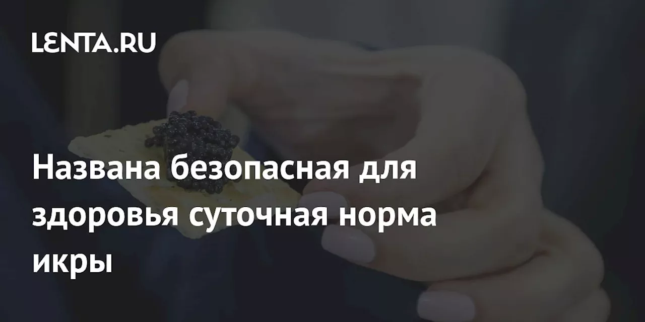 Названа безопасная для здоровья суточная норма икры