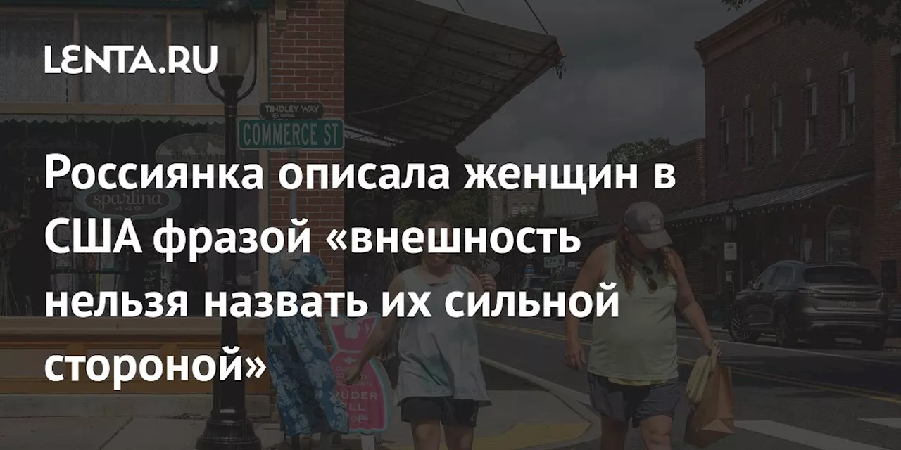 Россиянка описала женщин в США фразой «внешность нельзя назвать их сильной стороной»