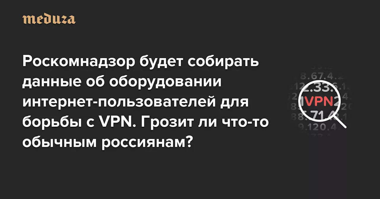 Роскомнадзор будет собирать данные об оборудовании интернет-пользователей для борьбы с VPN