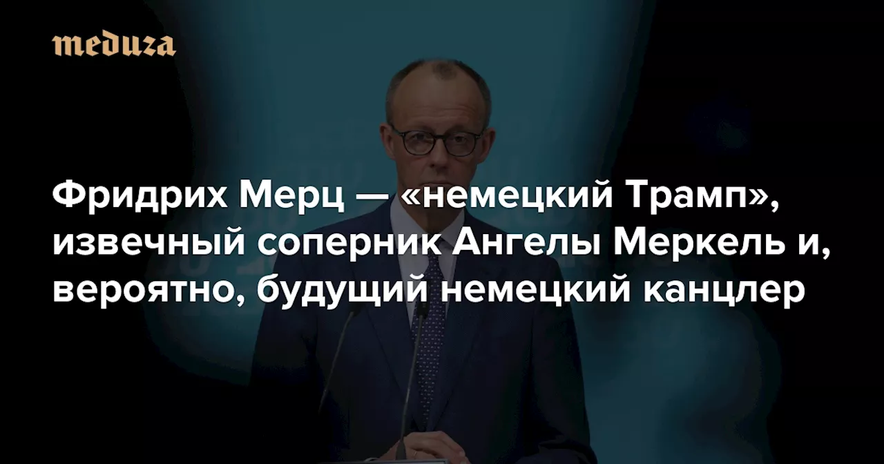 Фридрих Мерц — «немецкий Трамп», извечный соперник Ангелы Меркель и, вероятно, будущий немецкий канцлер