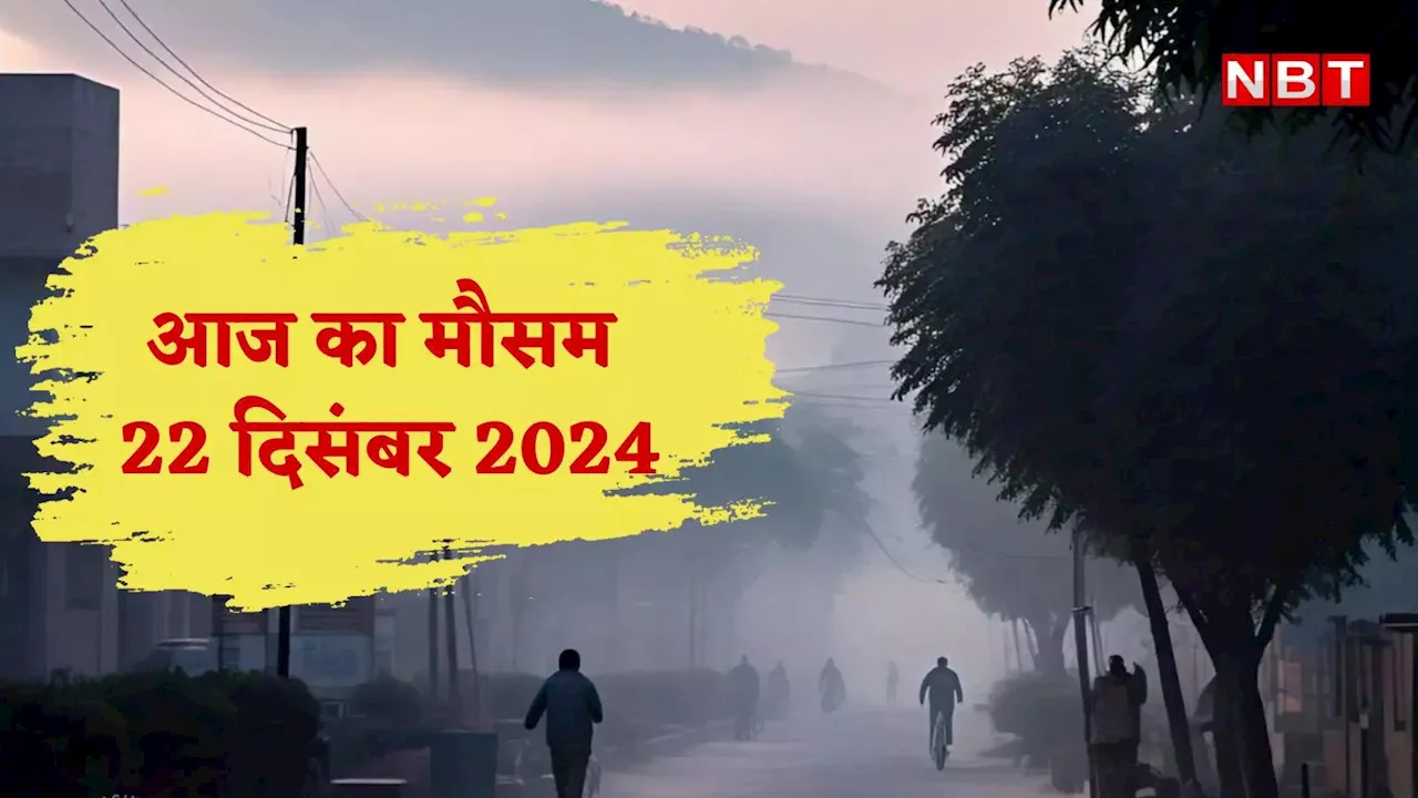 आज का मौसम और AQI 22 दिसंबर 2024: दिल्ली में क्रिसमस के बारिश, UP-राजस्थान समेत इन राज्यों में ठंड का कहर,जानें वेदर अपडेट्स