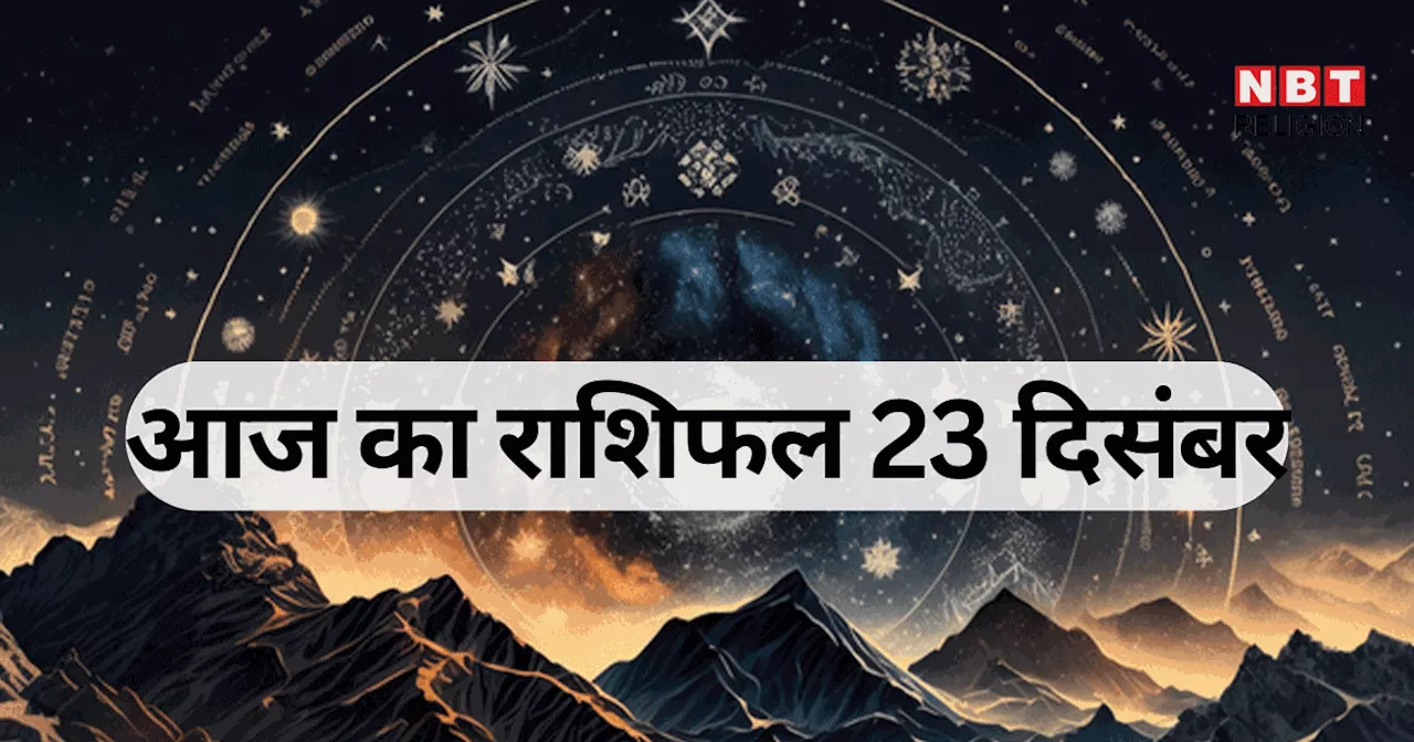 आज का राशिफल, 23 दिसंबर 2024 : मिथुन, तुला, वृश्चिक राशि वालों को मिलेगा नवम पंचम योग का फायदा, जानें अपना आज का भविष्यफल