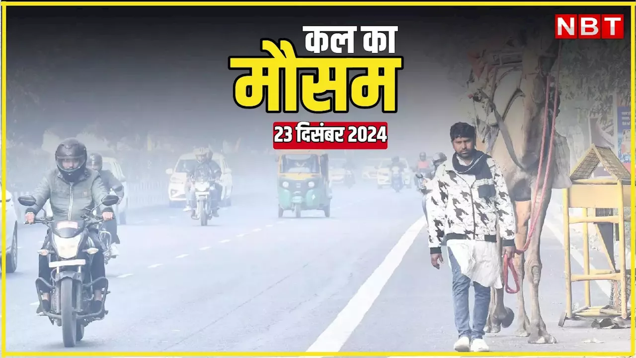 कल का मौसम 23 दिसंबर 2024: दिल्ली-NCR में बारिश का अलर्ट, पहाड़ों पर बर्फबारी, पढ़िए कल का वेदर अपडेट