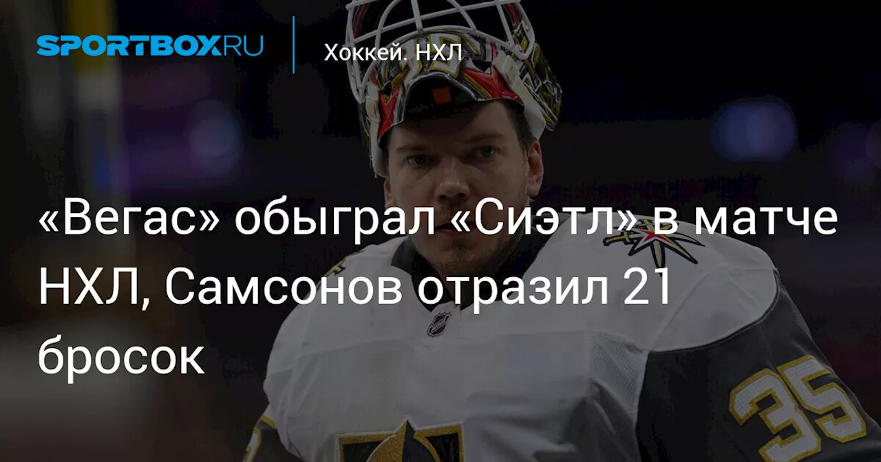 «Вегас» обыграл «Сиэтл» в матче НХЛ, Самсонов отразил 21 бросок