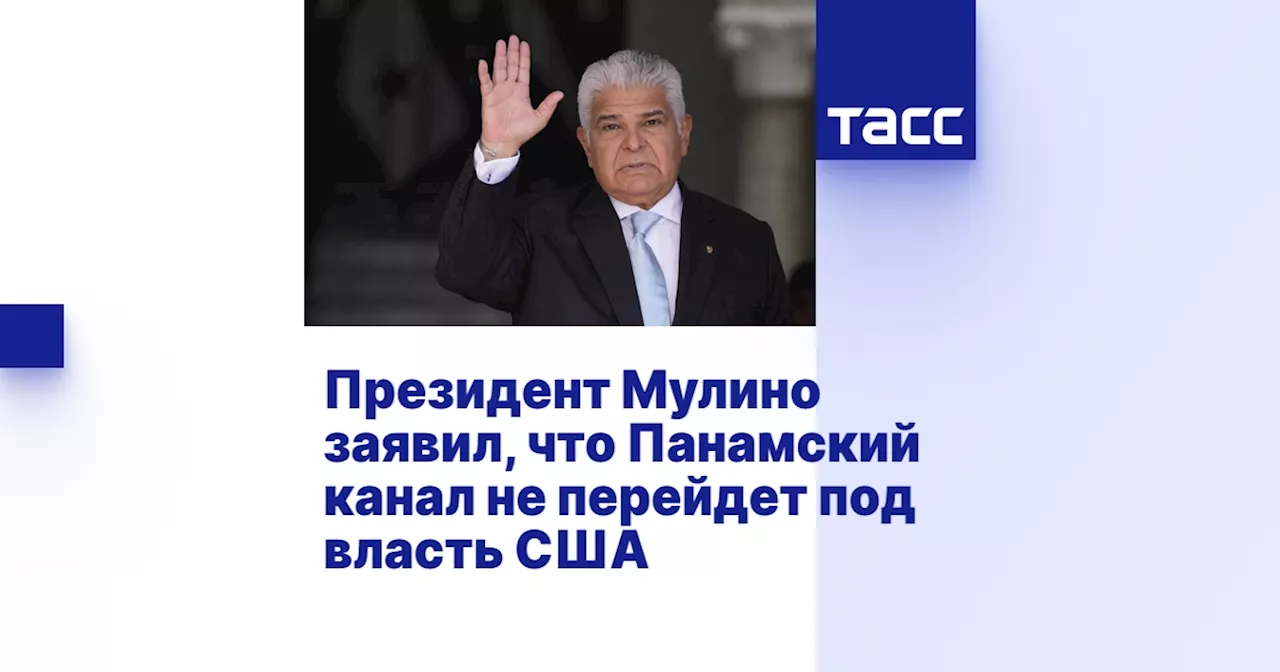 Президент Мулино заявил, что Панамский канал не перейдет под власть США