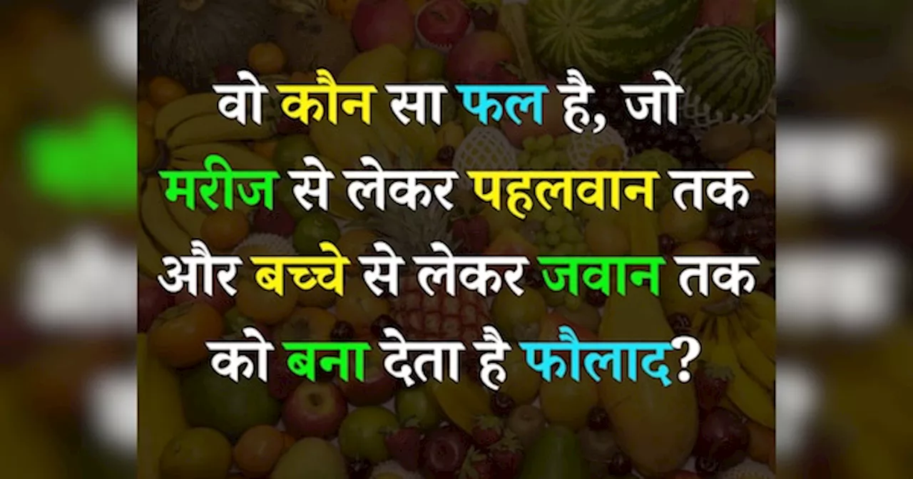 Quiz: वो कौन सा फल है, जो मरीज से लेकर पहलवान तक और बच्चे से लेकर जवान तक को बना देता है फौलाद?