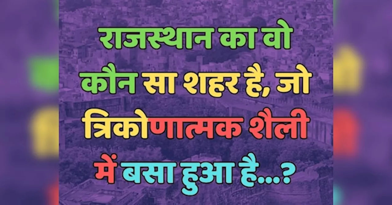 Trending Quiz : राजस्थान का वो कौन सा शहर है, जो त्रिकोणात्मक शैली में बसा हुआ है?