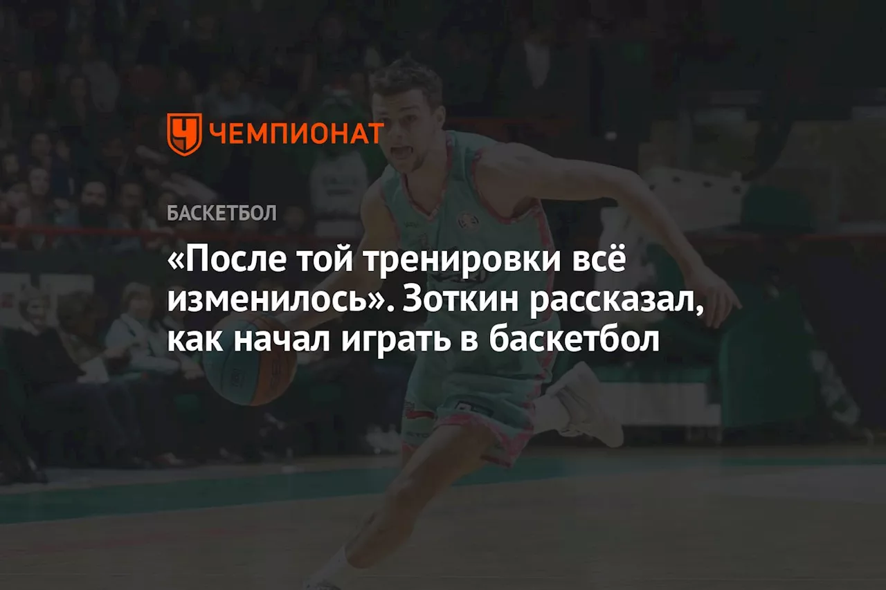 «После той тренировки всё изменилось». Зоткин рассказал, как начал играть в баскетбол