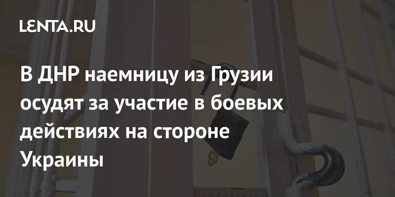 В ДНР наемницу из Грузии осудят за участие в боевых действиях на стороне Украины