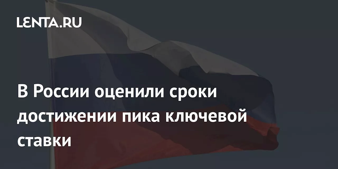 В России оценили сроки достижении пика ключевой ставки