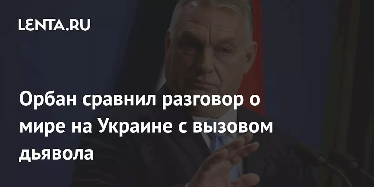 Орбан сравнил разговор о мире на Украине с вызовом дьявола